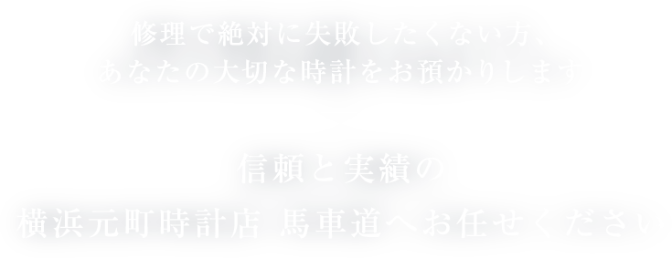 修理で絶対に失敗したくない方、あなたの大切な時計をお預かりします 信頼と実績の横浜元町時計店　馬車道へお任せください